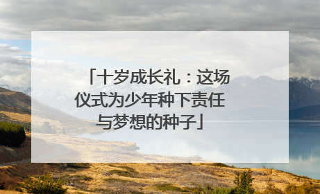 十岁成长礼：这场仪式为少年种下责任与梦想的种子
